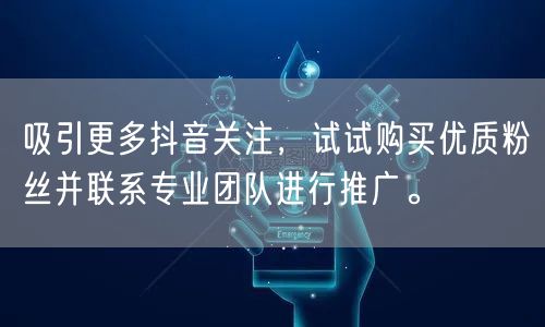 吸引更多抖音关注，试试购买优质粉丝并联系专业团队进行推广。