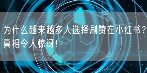 为什么越来越多人选择刷赞在小红书？真相令人惊讶！