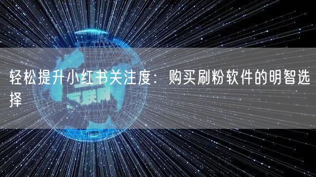 轻松提升小红书关注度：购买刷粉软件的明智选择