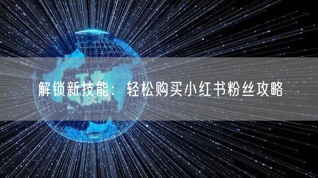 解锁新技能：轻松购买小红书粉丝攻略