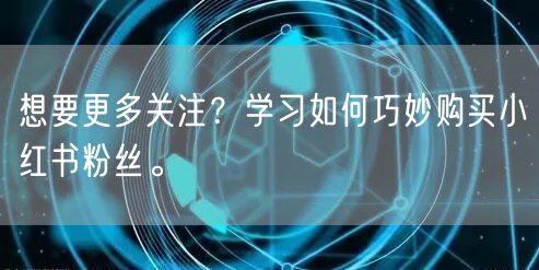 想要更多关注？学习如何巧妙购买小红书粉丝。