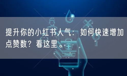 提升你的小红书人气：如何快速增加点赞数？看这里。