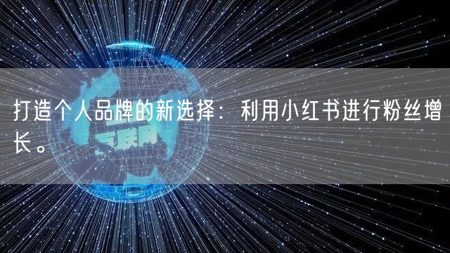 打造个人品牌的新选择：利用小红书进行粉丝增长。