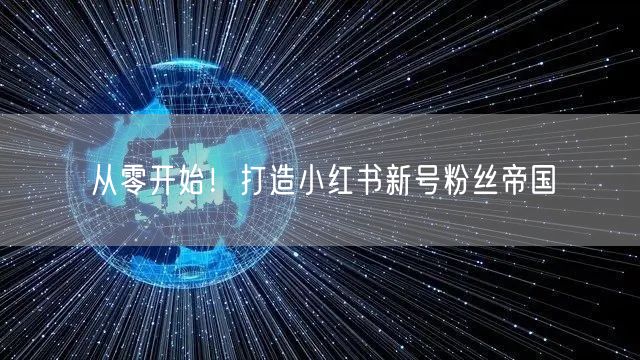 从零开始！打造小红书新号粉丝帝国