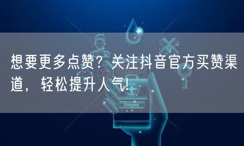 想要更多点赞？关注抖音官方买赞渠道，轻松提升人气!