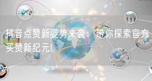 抖音点赞新姿势来袭：带你探索官方买赞新纪元!