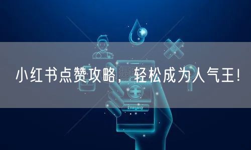 小红书点赞攻略，轻松成为人气王！