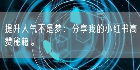 提升人气不是梦：分享我的小红书高赞秘籍。