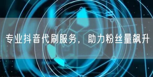 专业抖音代刷服务，助力粉丝量飙升