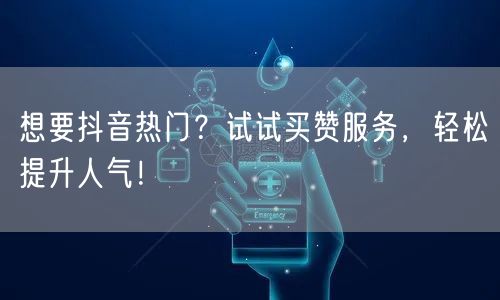 想要抖音热门？试试买赞服务，轻松提升人气！