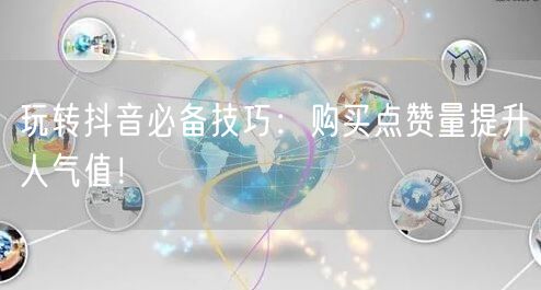 玩转抖音必备技巧：购买点赞量提升人气值！