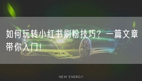 如何玩转小红书刷粉技巧？一篇文章带你入门！