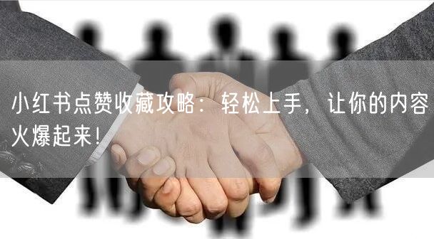 小红书点赞收藏攻略：轻松上手，让你的内容火爆起来！