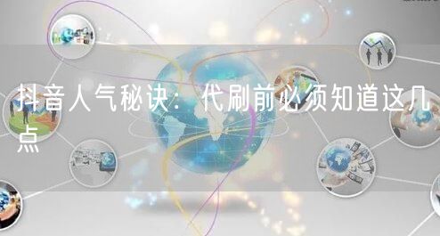 抖音人气秘诀：代刷前必须知道这几点