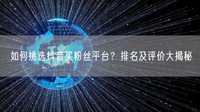 如何挑选抖音买粉丝平台？排名及评价大揭秘