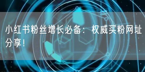 小红书粉丝增长必备：权威买粉网址分享！