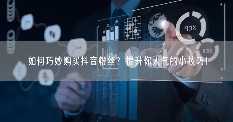 如何巧妙购买抖音粉丝？提升你人气的小技巧！