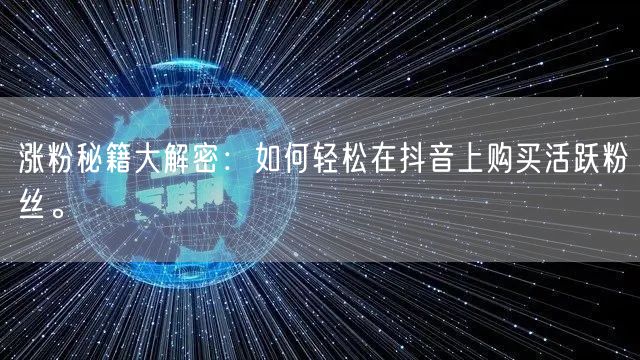 涨粉秘籍大解密：如何轻松在抖音上购买活跃粉丝。