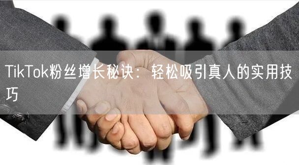TikTok粉丝增长秘诀：轻松吸引真人的实用技巧