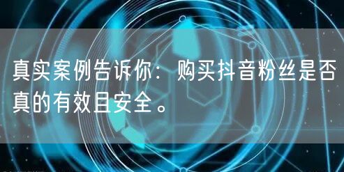 真实案例告诉你：购买抖音粉丝是否真的有效且安全。